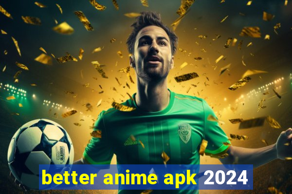 better anime apk 2024